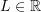 L \in \mathbb{R}