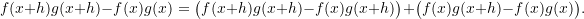 \[ f(x+h)g(x+h) - f(x)g(x) = \big(f(x+h)g(x+h) - f(x)g(x+h)\big) + \big(f(x)g(x+h) - f(x)g(x)\big). \]